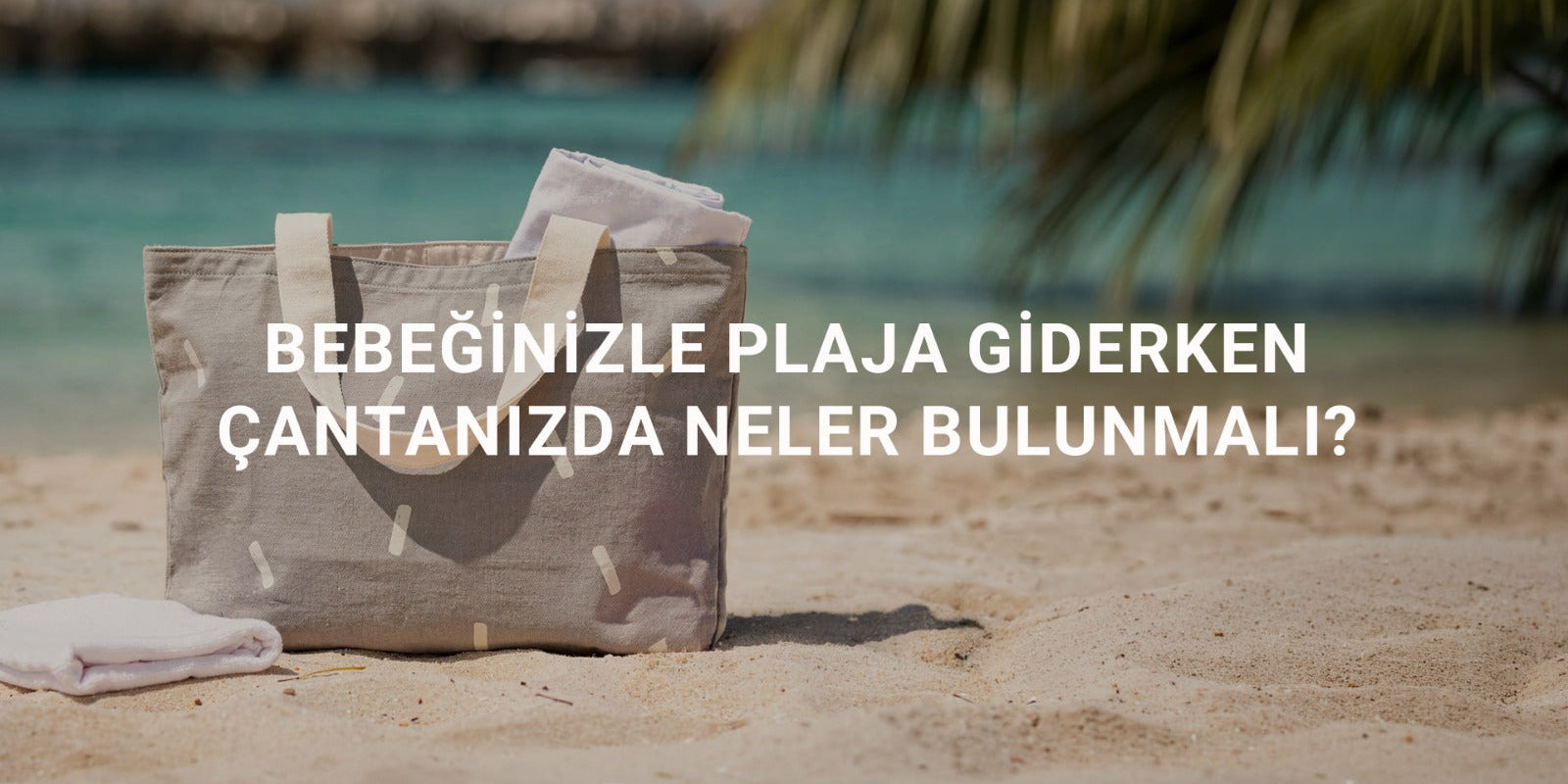 Bebeğinizle Plaja Giderken Çantanızda Neler Bulunmalı?