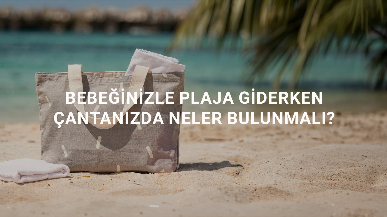 Bebeğinizle Plaja Giderken Çantanızda Neler Bulunmalı?